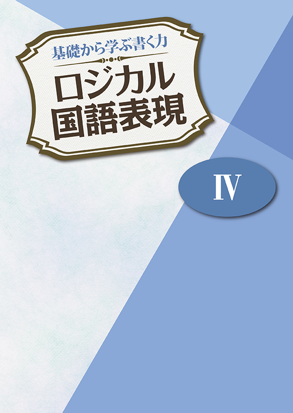 基礎から学ぶ書く力 ロジカル国語表現 Ⅳ