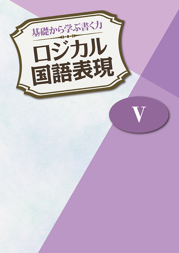 基礎から学ぶ書く力 ロジカル国語表現 Ⅴ