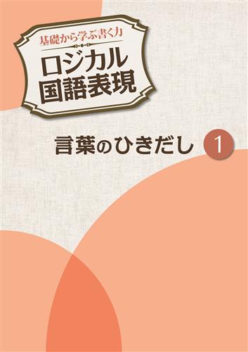 基礎から学ぶ書く力 ロジカル国語表現 言葉のひきだし1